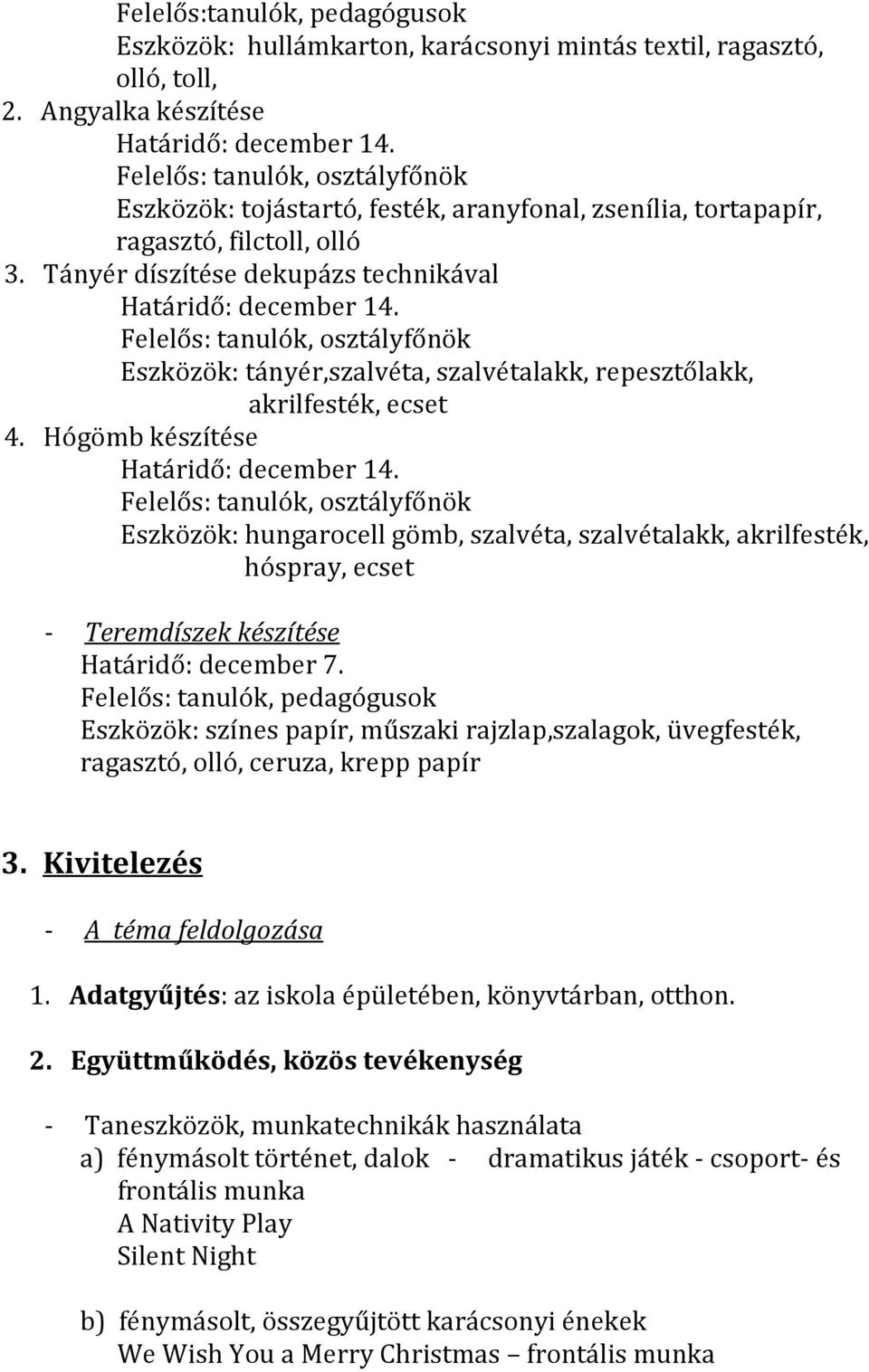 Tányér díszítése dekupázs technikával Felelős: tanulók, osztályfőnök Eszközök: tányér,szalvéta, szalvétalakk, repesztőlakk, akrilfesték, ecset 4.