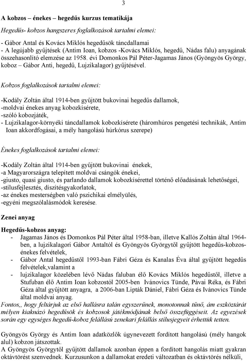 Kobzos foglalkozások tartalmi elemei: -Kodály Zoltán által 1914-ben gyűjtött bukovinai hegedűs dallamok, -moldvai énekes anyag kobozkísérete, -szóló kobozjáték, - Lujzikalagor-környéki táncdallamok