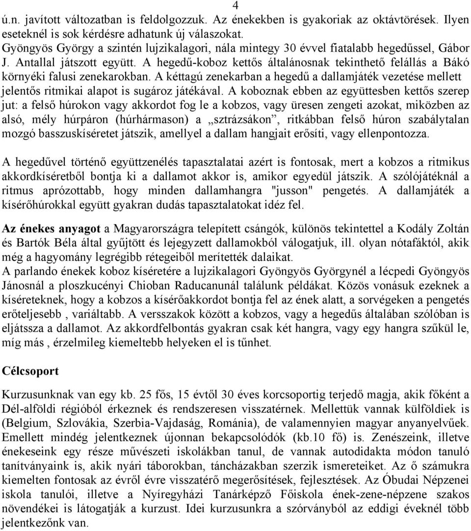 A hegedű-koboz kettős általánosnak tekinthető felállás a Bákó környéki falusi zenekarokban. A kéttagú zenekarban a hegedű a dallamjáték vezetése mellett jelentős ritmikai alapot is sugároz játékával.