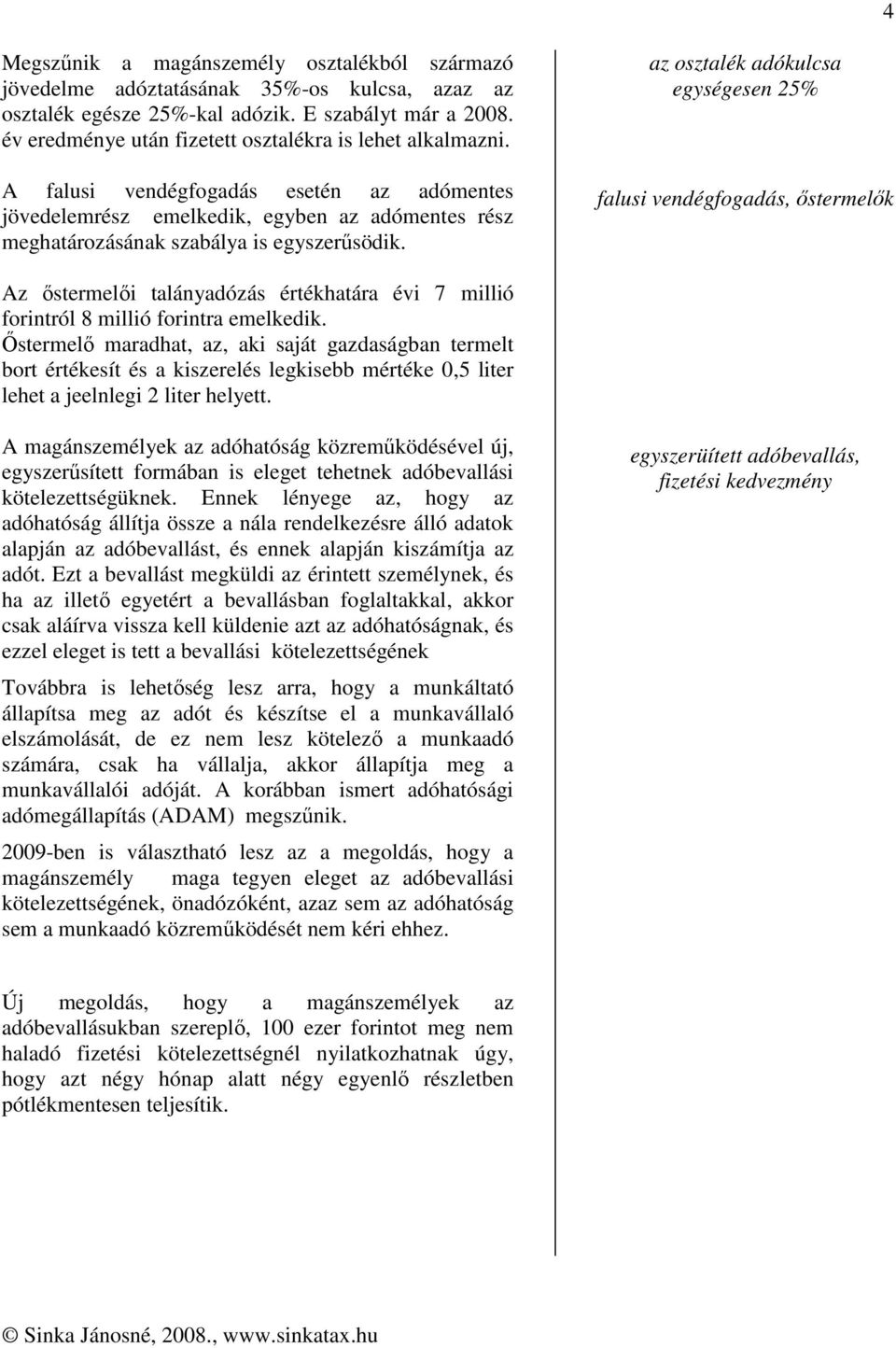 az osztalék adókulcsa egységesen 25% falusi vendégfogadás, őstermelők Az őstermelői talányadózás értékhatára évi 7 millió forintról 8 millió forintra emelkedik.