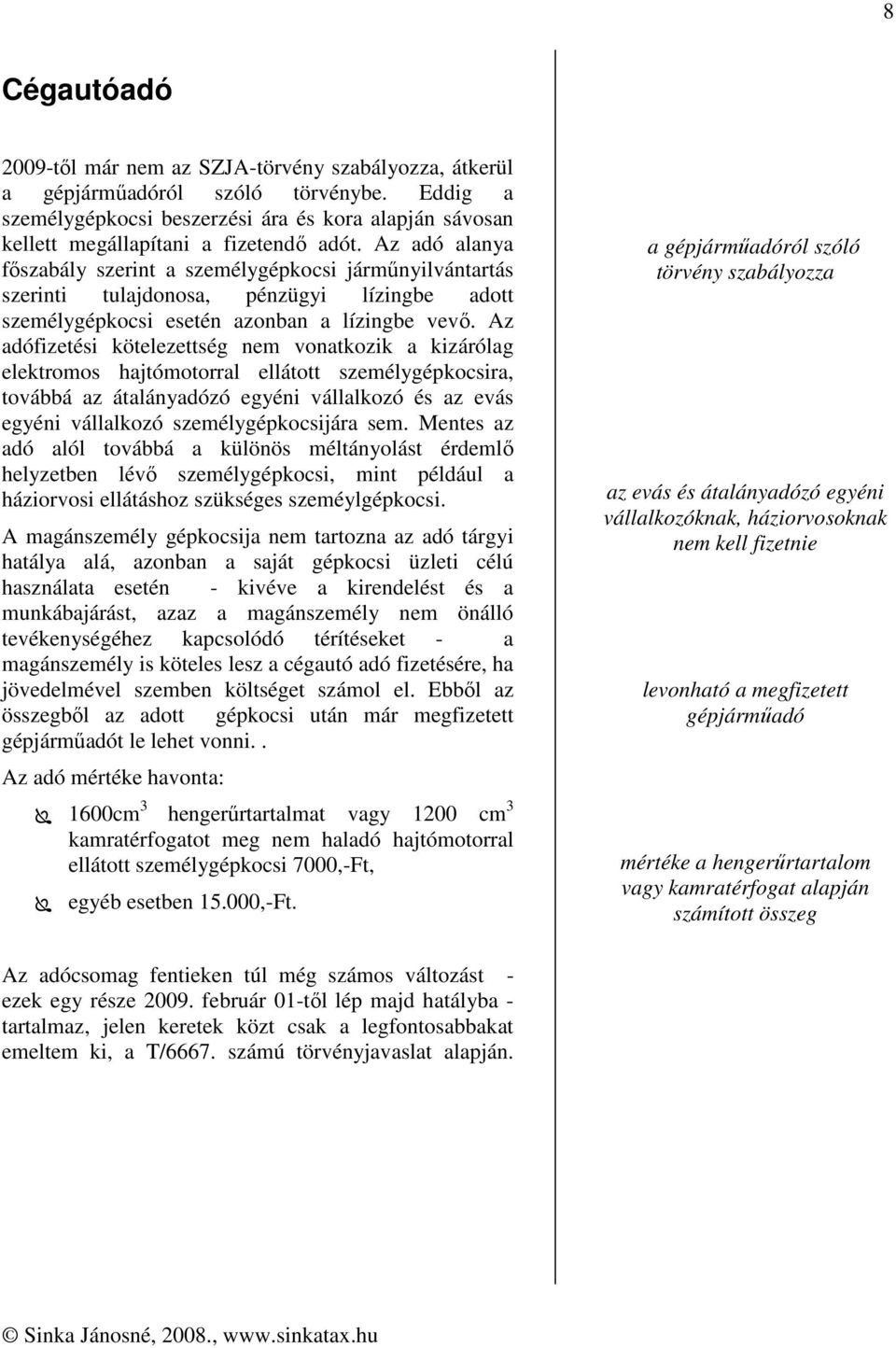 Az adó alanya főszabály szerint a személygépkocsi járműnyilvántartás szerinti tulajdonosa, pénzügyi lízingbe adott személygépkocsi esetén azonban a lízingbe vevő.