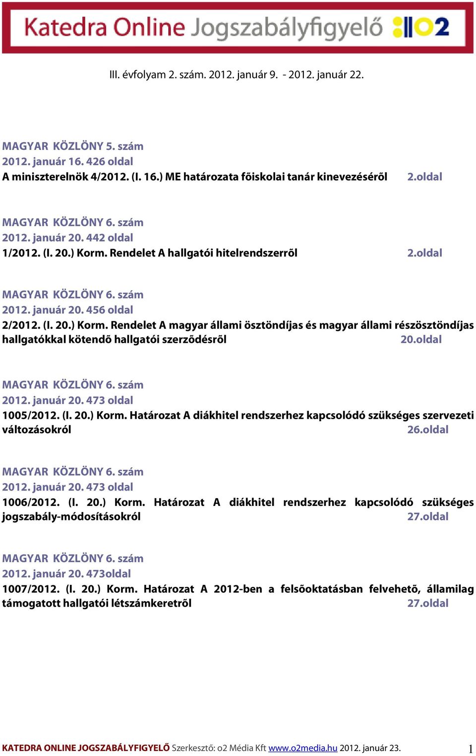 oldal MAGYAR KÖZLÖNY 6. szám 2012. január 20. 473 oldal 1005/2012. (I. 20.) Korm. Határozat A diákhitel rendszerhez kapcsolódó szükséges szervezeti változásokról 26.oldal MAGYAR KÖZLÖNY 6. szám 2012. január 20. 473 oldal 1006/2012.