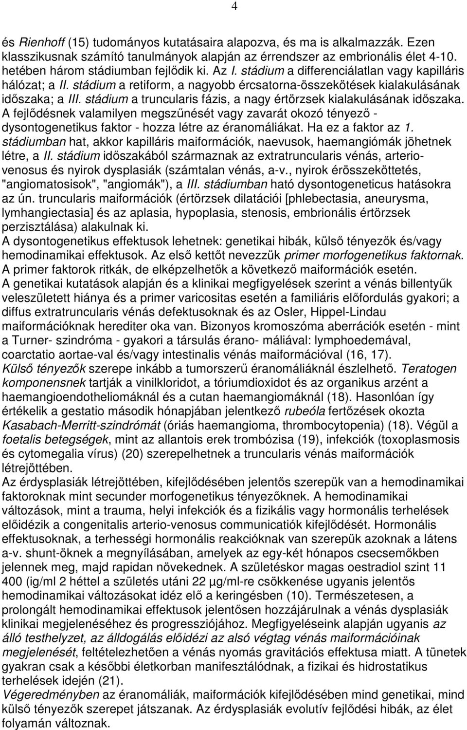 stádium a truncularis fázis, a nagy értörzsek kialakulásának idıszaka. A fejlıdésnek valamilyen megszőnését vagy zavarát okozó tényezı - dysontogenetikus faktor - hozza létre az éranomáliákat.