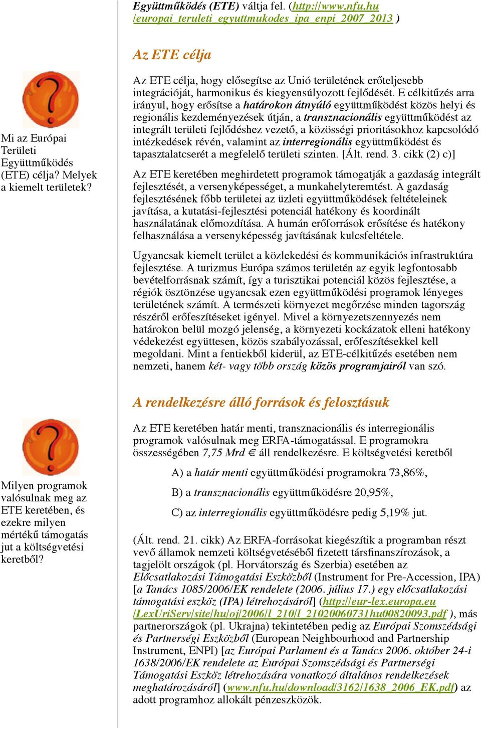 E célkitűzés arra irányul, hogy erősítse a határokon átnyúló együttműködést közös helyi és regionális kezdeményezések útján, a transznacionális együttműködést az integrált területi fejlődéshez