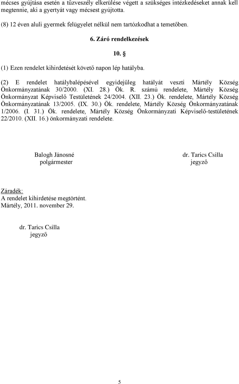 (2) E rendelet hatálybalépésével egyidejűleg hatályát veszti Mártély Község Önkormányzatának 30/2000. (XI. 28.) Ök. R. számú rendelete, Mártély Község Önkormányzat Képviselő Testületének 24/2004.
