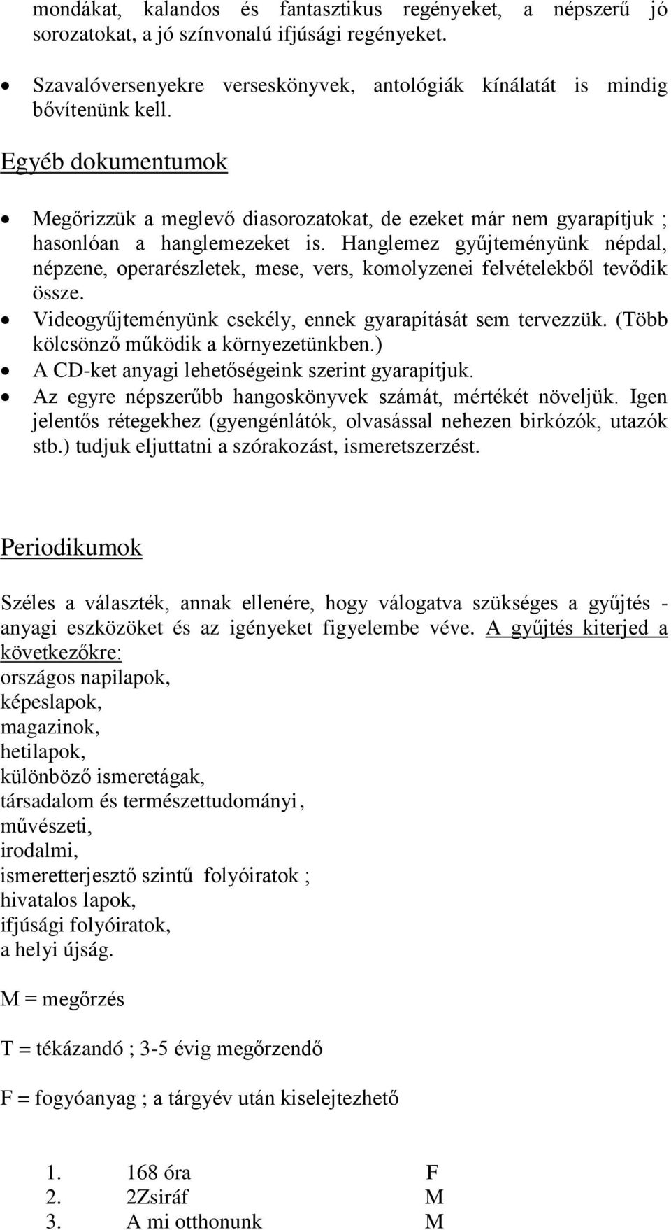 Hanglemez gyűjteményünk népdal, népzene, operarészletek, mese, vers, komolyzenei felvételekből tevődik össze. Videogyűjteményünk csekély, ennek gyarapítását sem tervezzük.