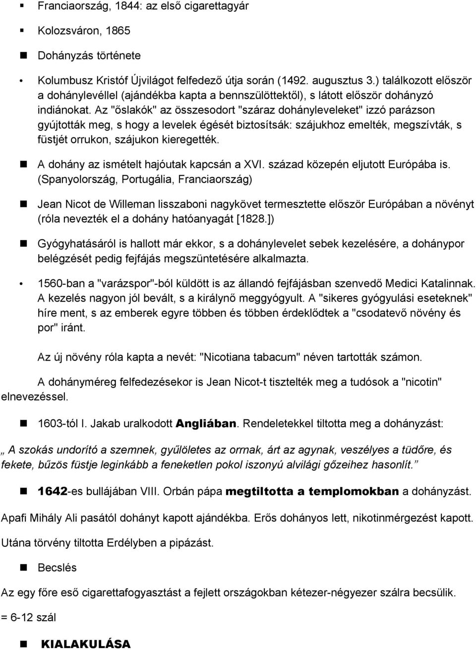 Az "őslakók" az összesodort "száraz dohányleveleket" izzó parázson gyújtották meg, s hogy a levelek égését biztosítsák: szájukhoz emelték, megszívták, s füstjét orrukon, szájukon kieregették.