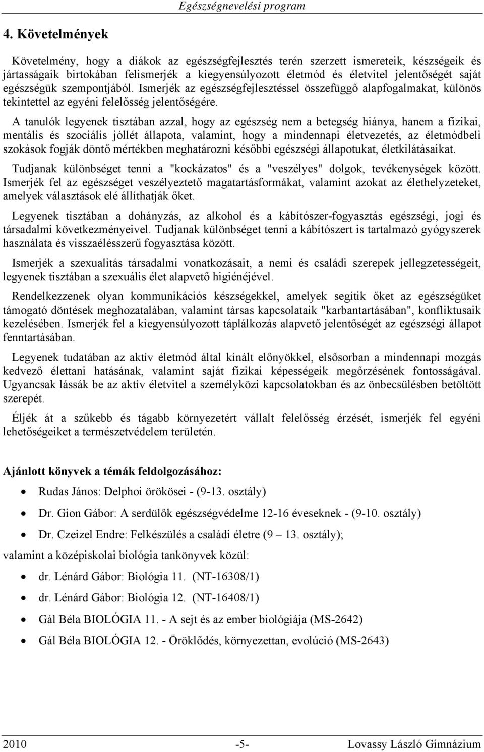 A tanulók legyenek tisztában azzal, hogy az egészség nem a betegség hiánya, hanem a fizikai, mentális és szociális jóllét állapota, valamint, hogy a mindennapi életvezetés, az életmódbeli szokások