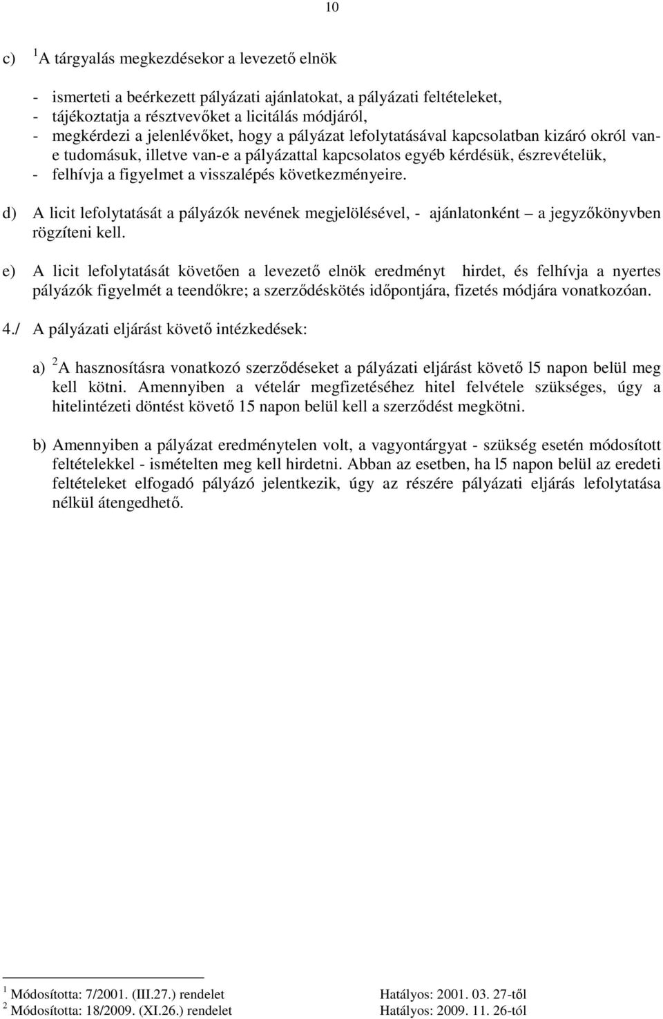 következményeire. d) A licit lefolytatását a pályázók nevének megjelölésével, - ajánlatonként a jegyzőkönyvben rögzíteni kell.