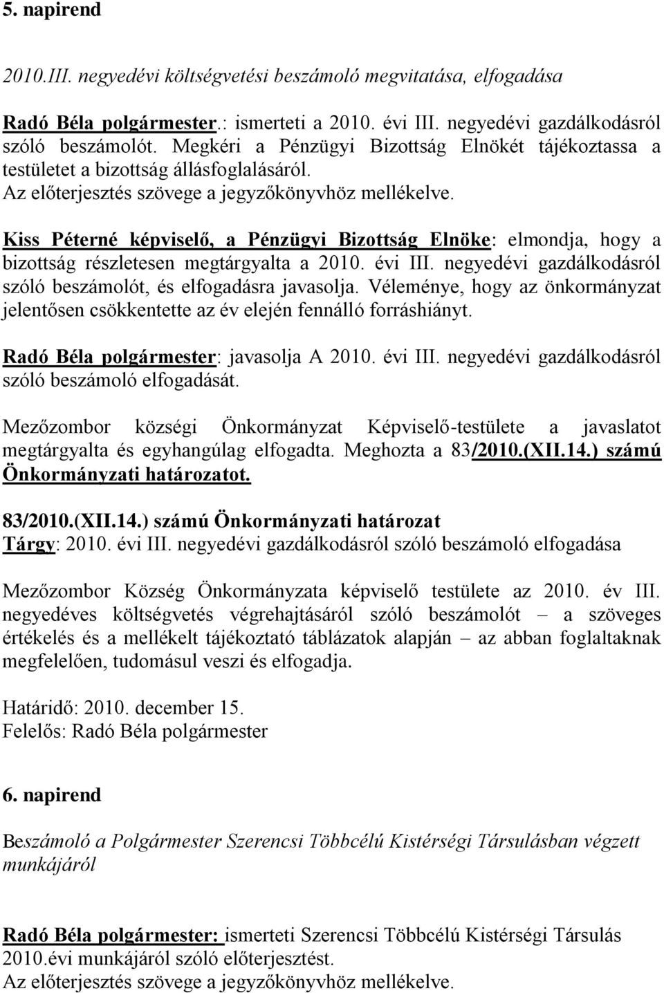 Kiss Péterné képviselő, a Pénzügyi Bizottság Elnöke: elmondja, hogy a bizottság részletesen megtárgyalta a 2010. évi III. negyedévi gazdálkodásról szóló beszámolót, és elfogadásra javasolja.