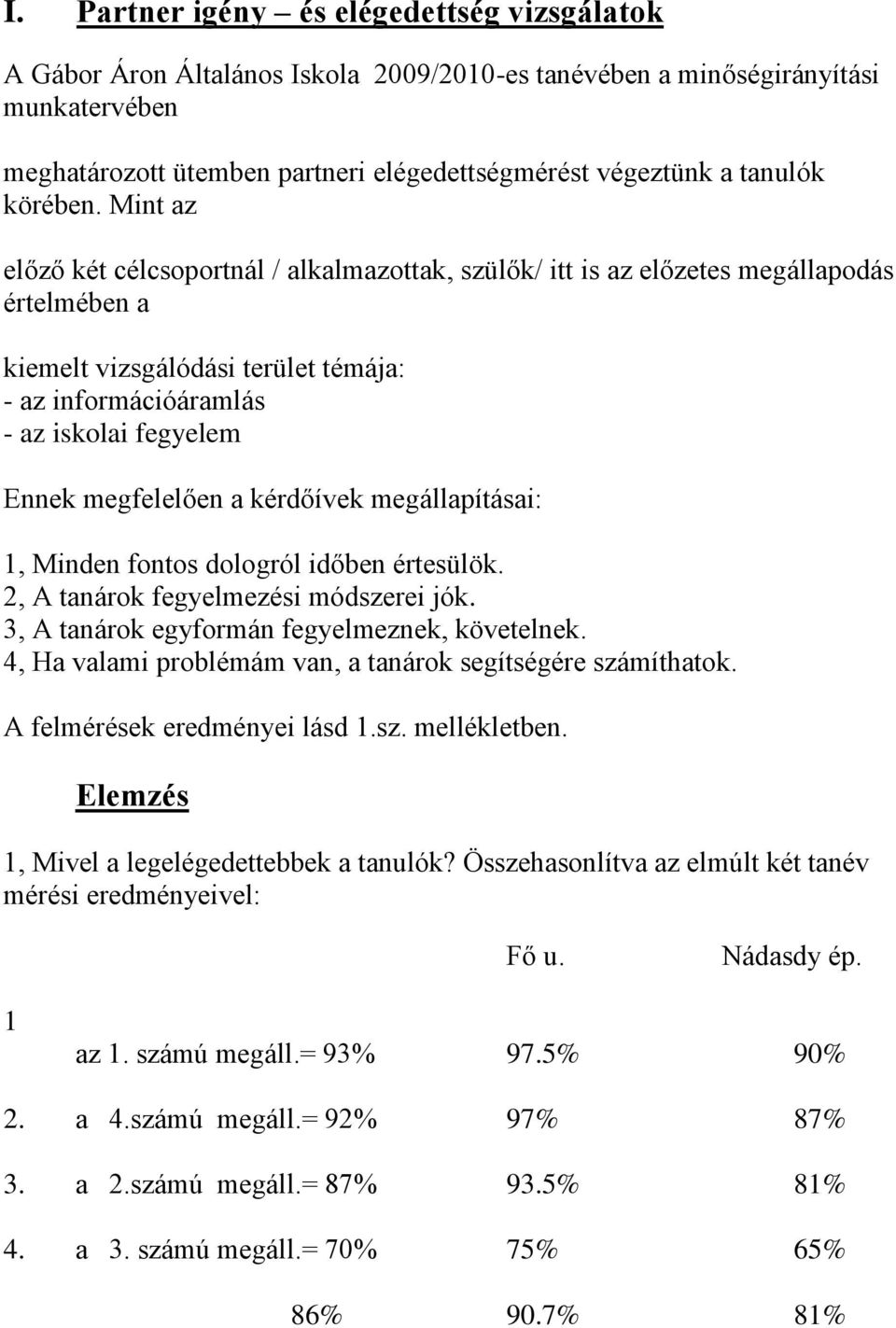 Mint az előző két célcsoportnál / alkalmazottak, szülők/ itt is az előzetes megállapodás értelmében a kiemelt vizsgálódási terület témája: az információáramlás az iskolai fegyelem Ennek megfelelően a