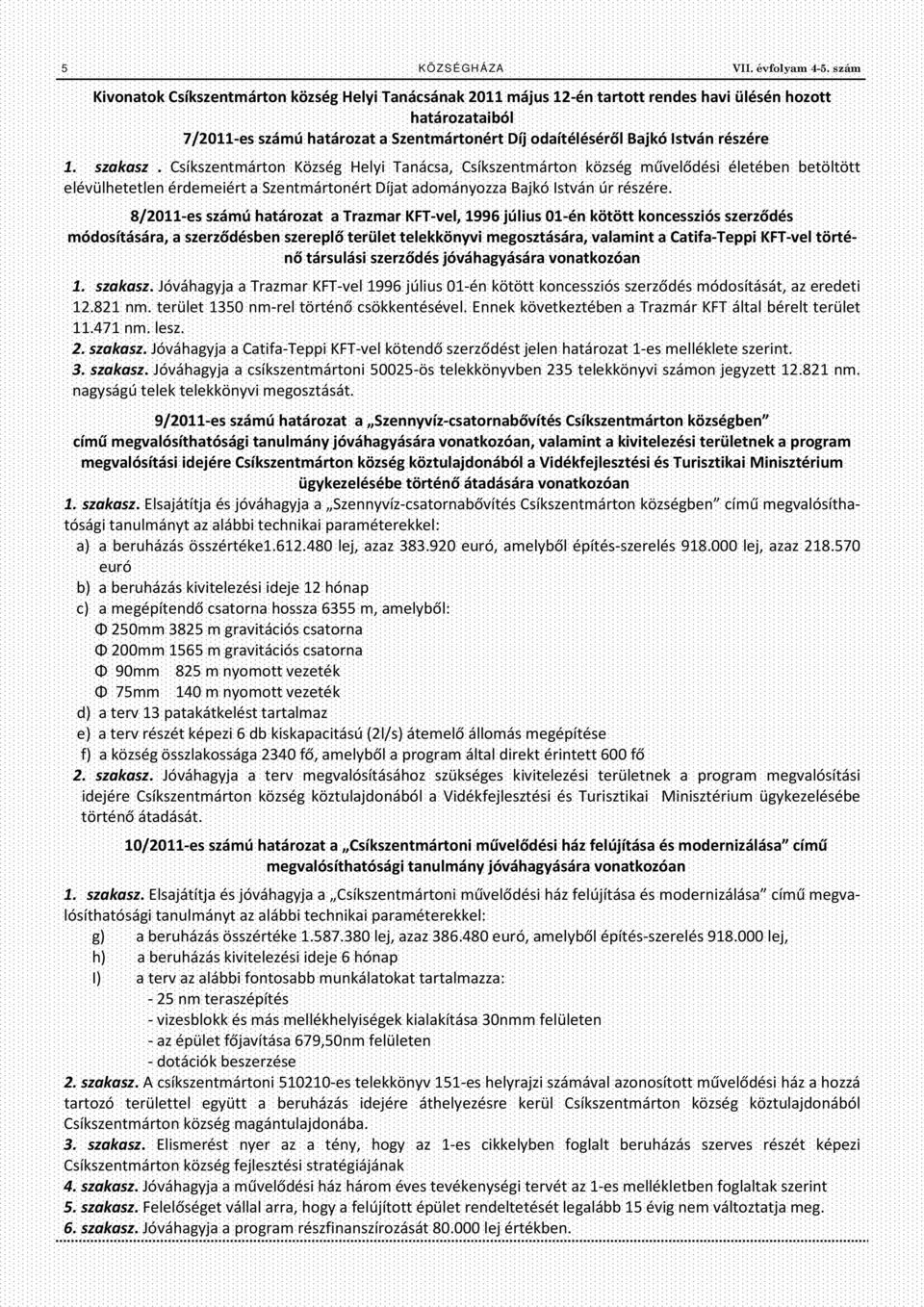 részére 1. szakasz. Csíkszentmárton Község Helyi Tanácsa, Csíkszentmárton község művelődési életében betöltött elévülhetetlen érdemeiért a Szentmártonért Díjat adományozza Bajkó István úr részére.