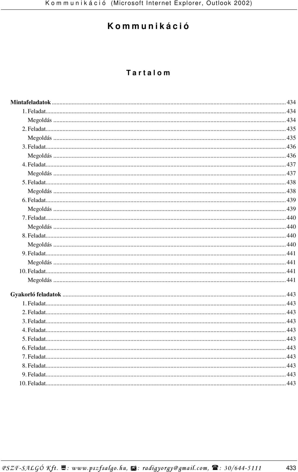 Feladat... 441 Megoldás... 441 10. Feladat... 441 Megoldás... 441 Gyakorló feladatok... 443 01. Feladat... 443 02. Feladat... 443 03. Feladat... 443 04. Feladat... 443 05.