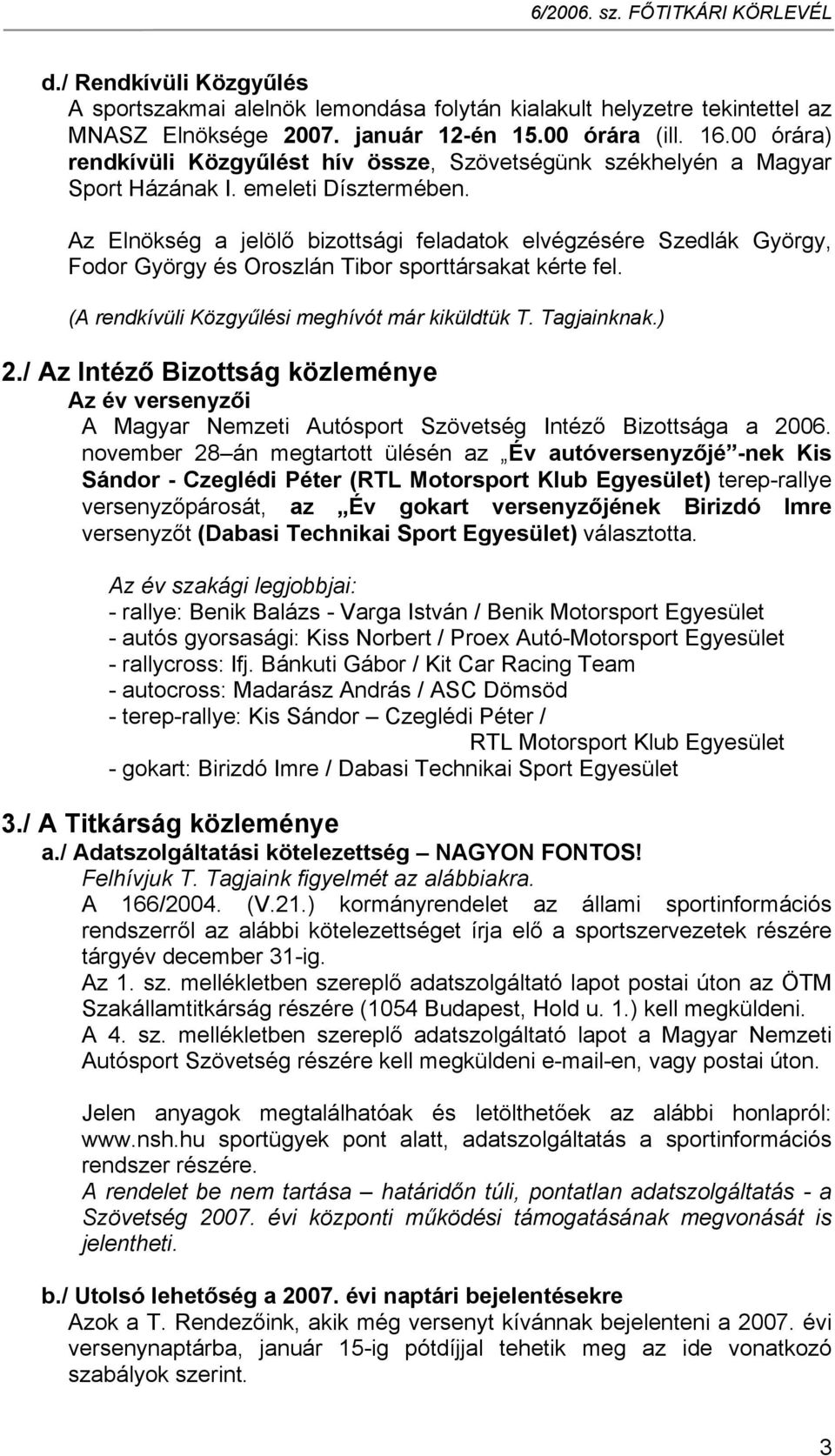 Az Elnökség a jelölő bizottsági feladatok elvégzésére Szedlák György, Fodor György és Oroszlán Tibor sporttársakat kérte fel. (A rendkívüli Közgyűlési meghívót már kiküldtük T. Tagjainknak.) 2.