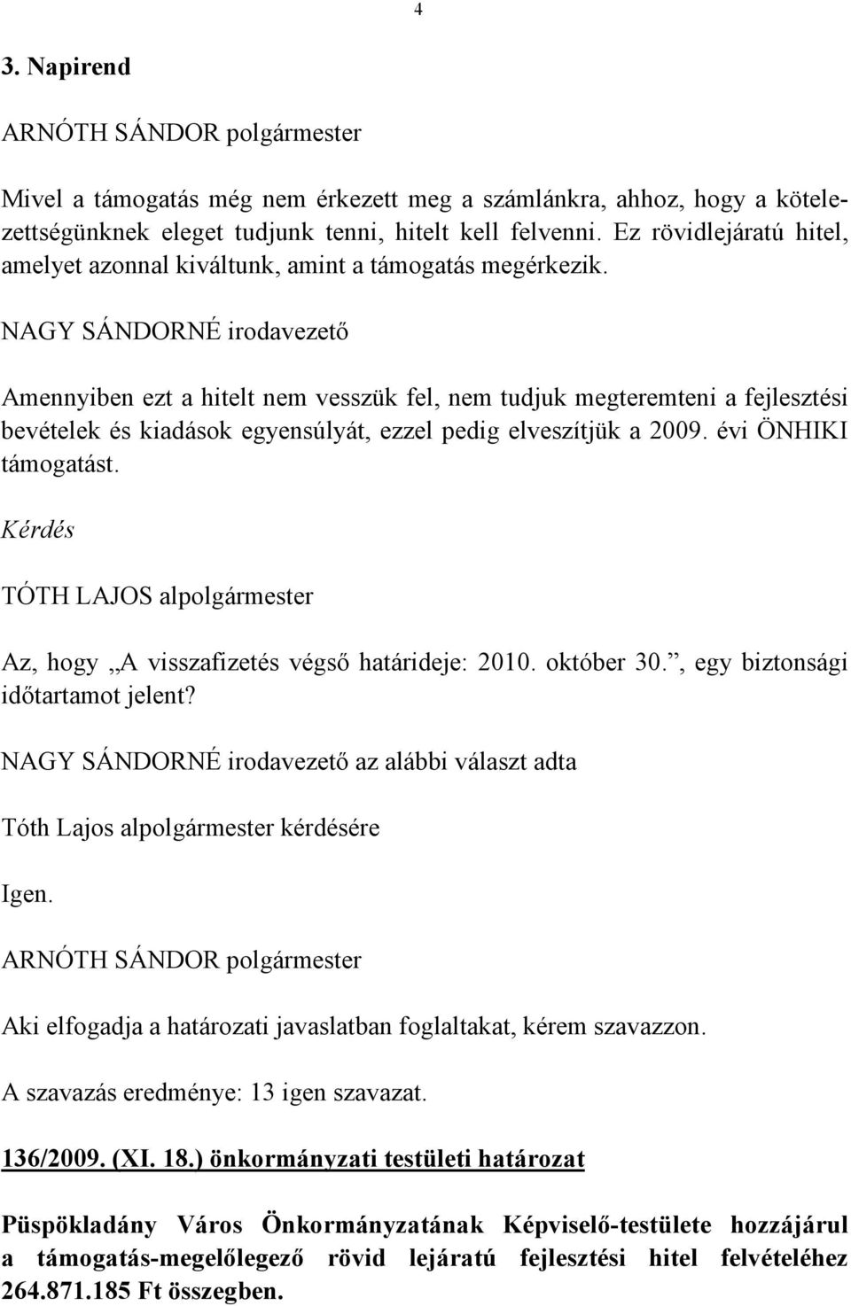 NAGY SÁNDORNÉ irodavezető Amennyiben ezt a hitelt nem vesszük fel, nem tudjuk megteremteni a fejlesztési bevételek és kiadások egyensúlyát, ezzel pedig elveszítjük a 2009. évi ÖNHIKI támogatást.