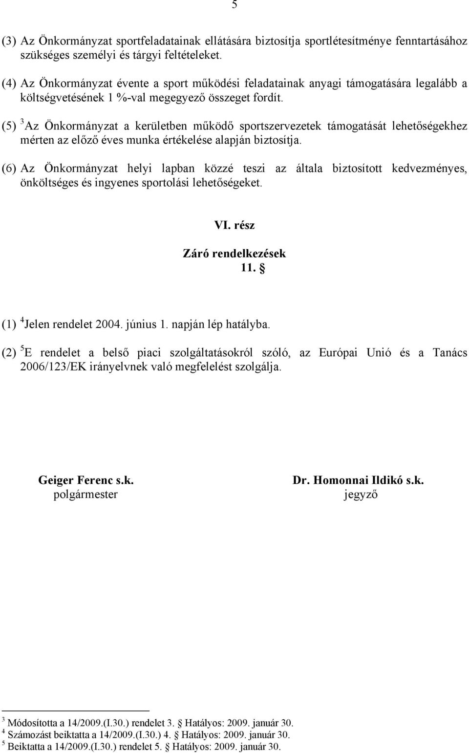 (5) 3 Az Önkormányzat a kerületben működő sportszervezetek támogatását lehetőségekhez mérten az előző éves munka értékelése alapján biztosítja.