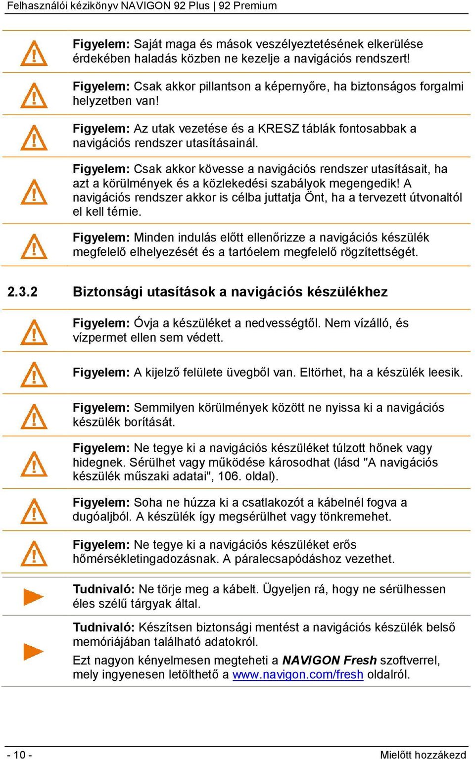 Figyelem: Csak akkor kövesse a navigációs rendszer utasításait, ha azt a körülmények és a közlekedési szabályok megengedik!