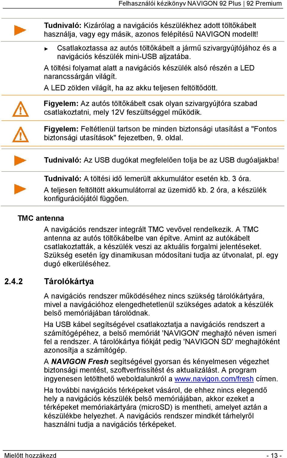 A LED zölden világít, ha az akku teljesen feltöltődött. Figyelem: Az autós töltőkábelt csak olyan szivargyújtóra szabad csatlakoztatni, mely 12V feszültséggel működik.