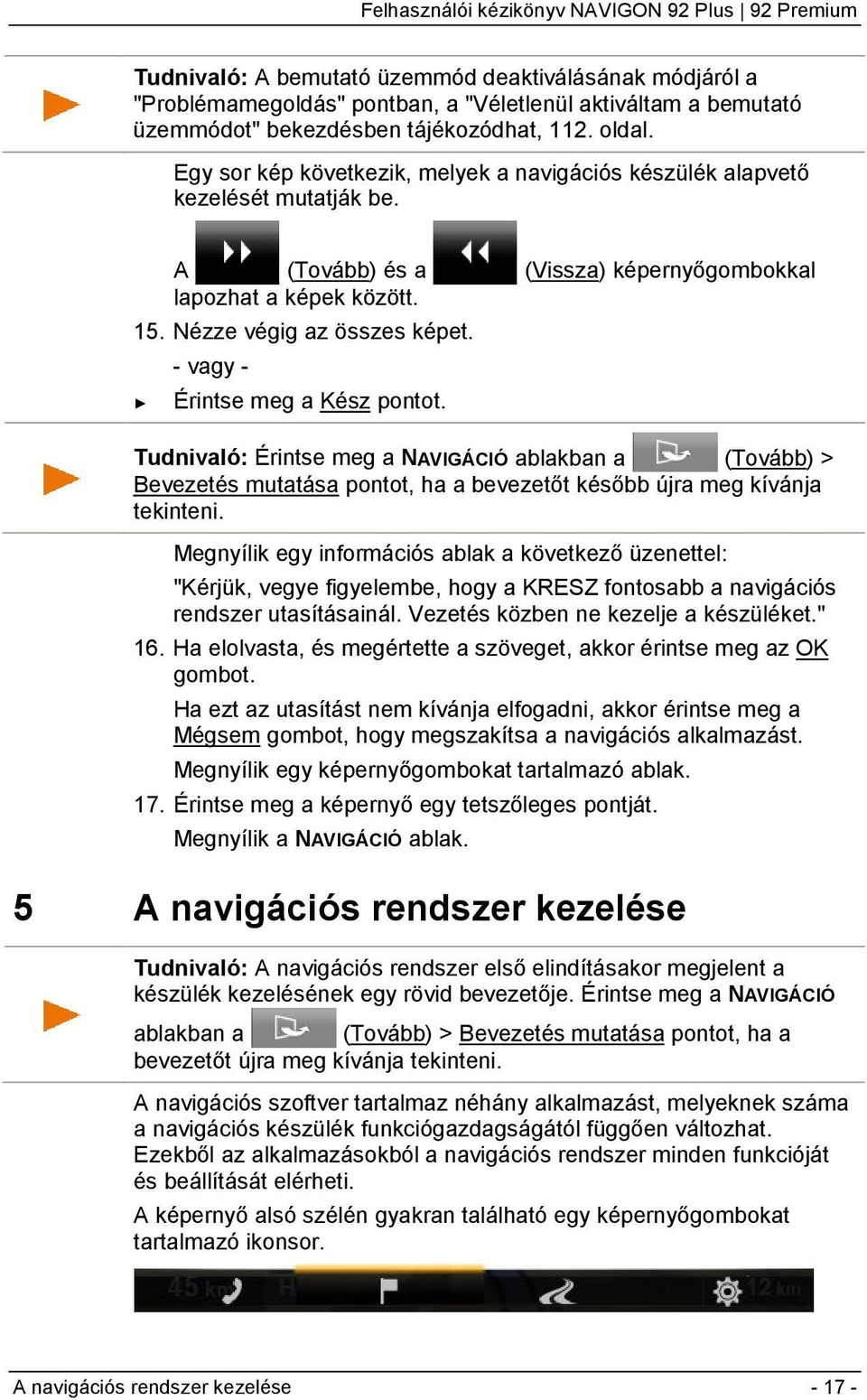 - vagy - Érintse meg a Kész pontot. Tudnivaló: Érintse meg a NAVIGÁCIÓ ablakban a (Tovább) > Bevezetés mutatása pontot, ha a bevezetőt később újra meg kívánja tekinteni.