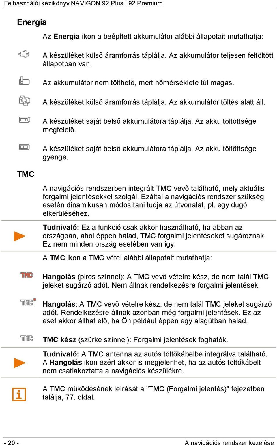 Az akku töltöttsége megfelelő. A készüléket saját belső akkumulátora táplálja. Az akku töltöttsége gyenge.