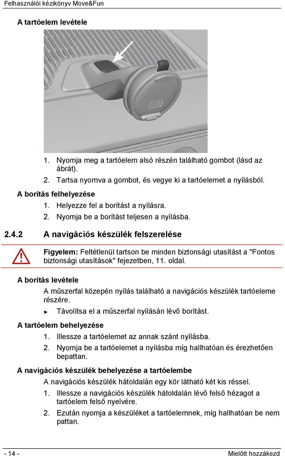 2 A navigációs készülék felszerelése Figyelem: Feltétlenül tartson be minden biztonsági utasítást a "Fontos biztonsági utasítások" fejezetben, 11. oldal.