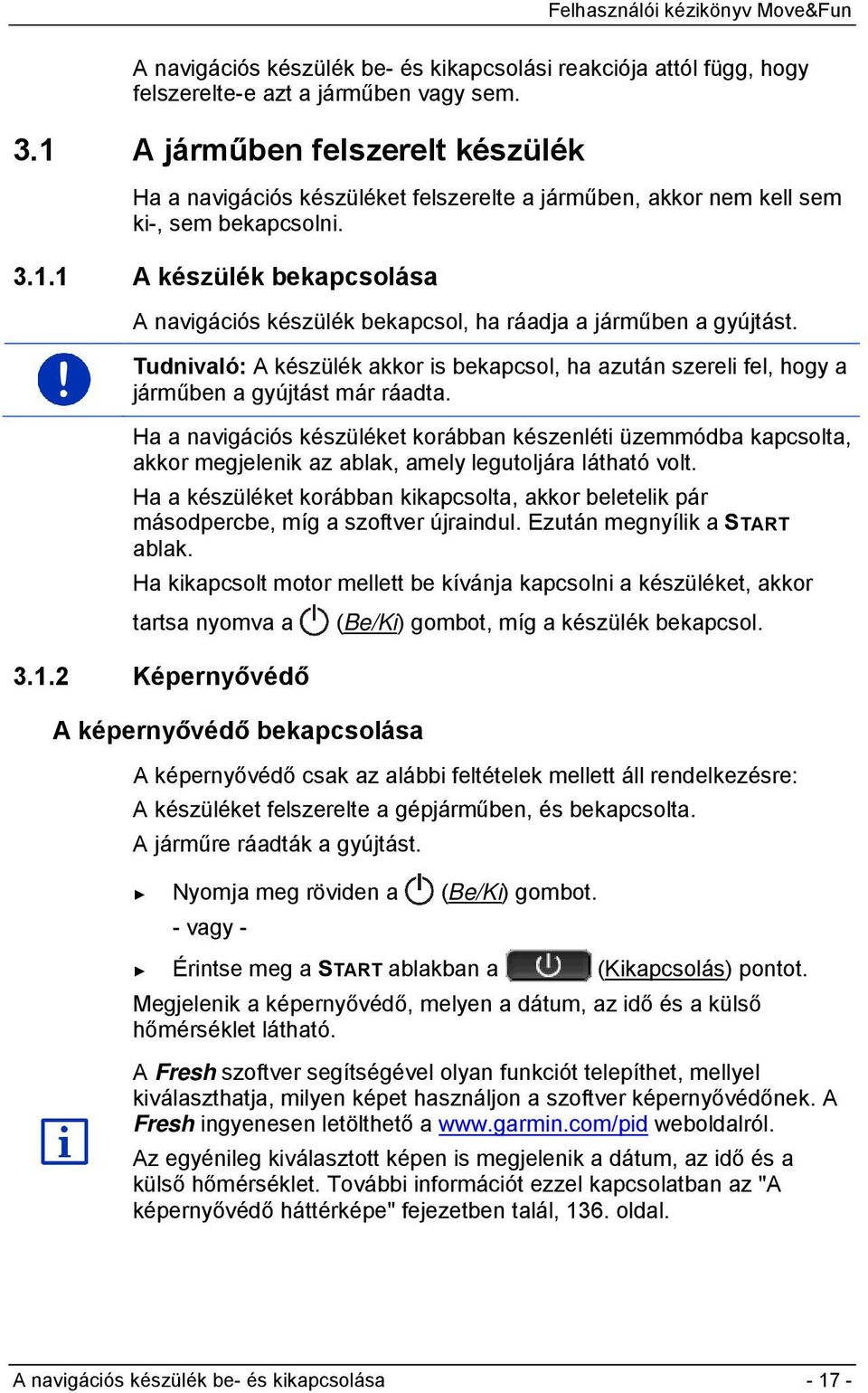 Tudnivaló: A készülék akkor is bekapcsol, ha azután szereli fel, hogy a járműben a gyújtást már ráadta.