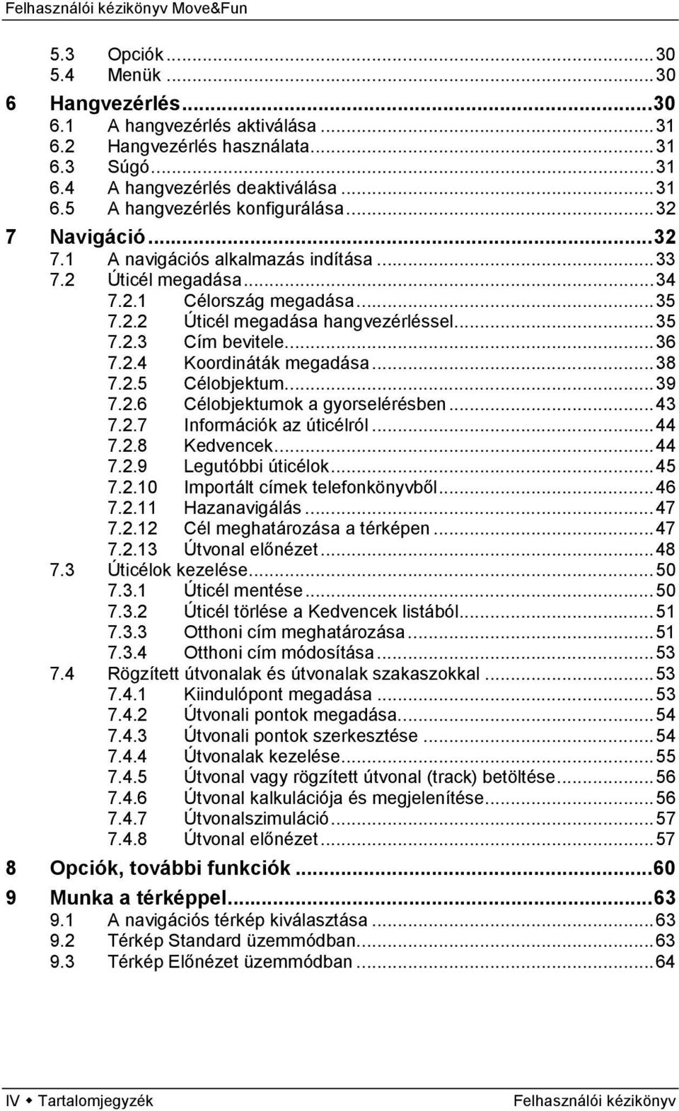 .. 38 7.2.5 Célobjektum... 39 7.2.6 Célobjektumok a gyorselérésben... 43 7.2.7 Információk az úticélról... 44 7.2.8 Kedvencek... 44 7.2.9 Legutóbbi úticélok... 45 7.2.10 Importált címek telefonkönyvből.