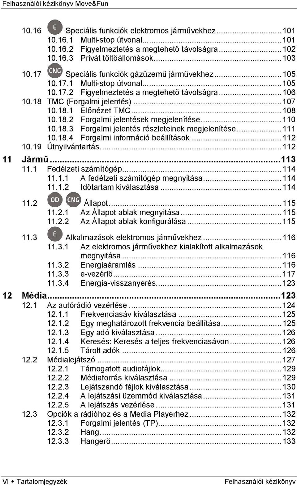 .. 108 10.18.2 Forgalmi jelentések megjelenítése... 110 10.18.3 Forgalmi jelentés részleteinek megjelenítése... 111 10.18.4 Forgalmi információ beállítások... 112 10.19 Útnyilvántartás... 112 11 Jármű.