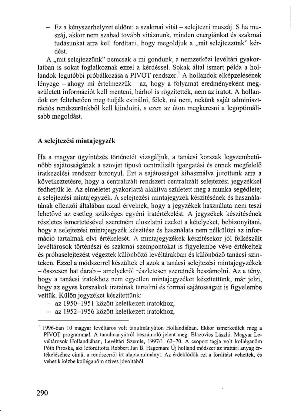 A mit selejtezzünk" nemcsak a mi gondunk, a nemzetközi levéltári gyakorlatban is sokat foglalkoznak ezzel a kérdéssel. Sokak által ismert példa a hollandok legutóbbi próbálkozása a PIVOT rendszer.