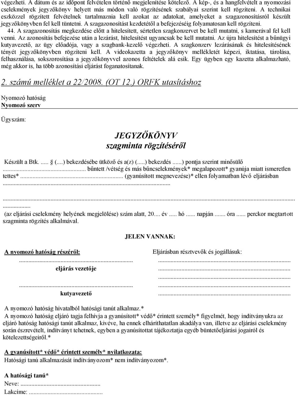 A technikai eszközzel rögzített felvételnek tartalmaznia kell azokat az adatokat, amelyeket a szagazonosításról készült jegyzőkönyvben fel kell tüntetni.