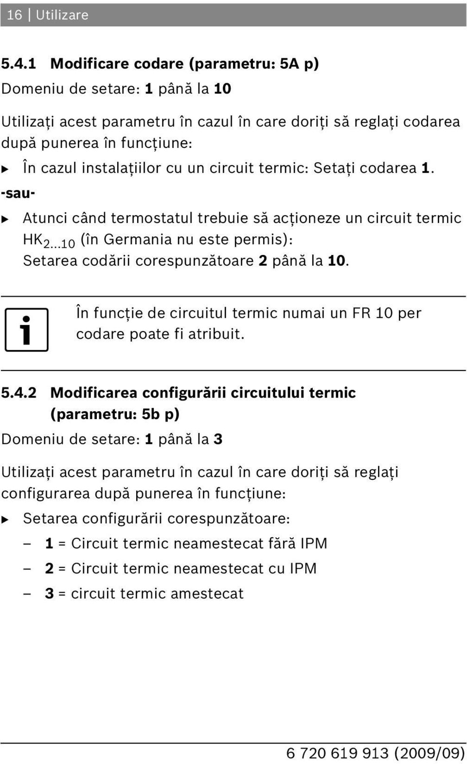 circuit termic: Setaţi codarea 1. -sau- Atunci când termostatul trebuie să acţioneze un circuit termic HK 2...10 (în Germania nu este permis): Setarea codării corespunzătoare 2 până la 10.