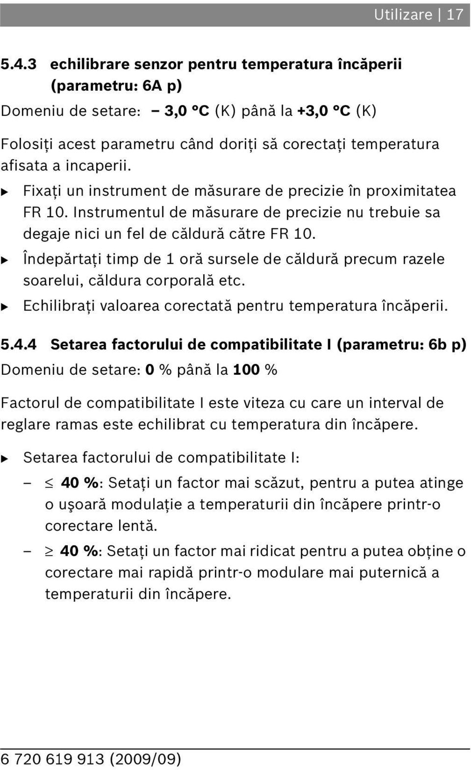 Fixaţi un instrument de măsurare de precizie în proximitatea FR 10. Instrumentul de măsurare de precizie nu trebuie sa degaje nici un fel de căldură către FR 10.