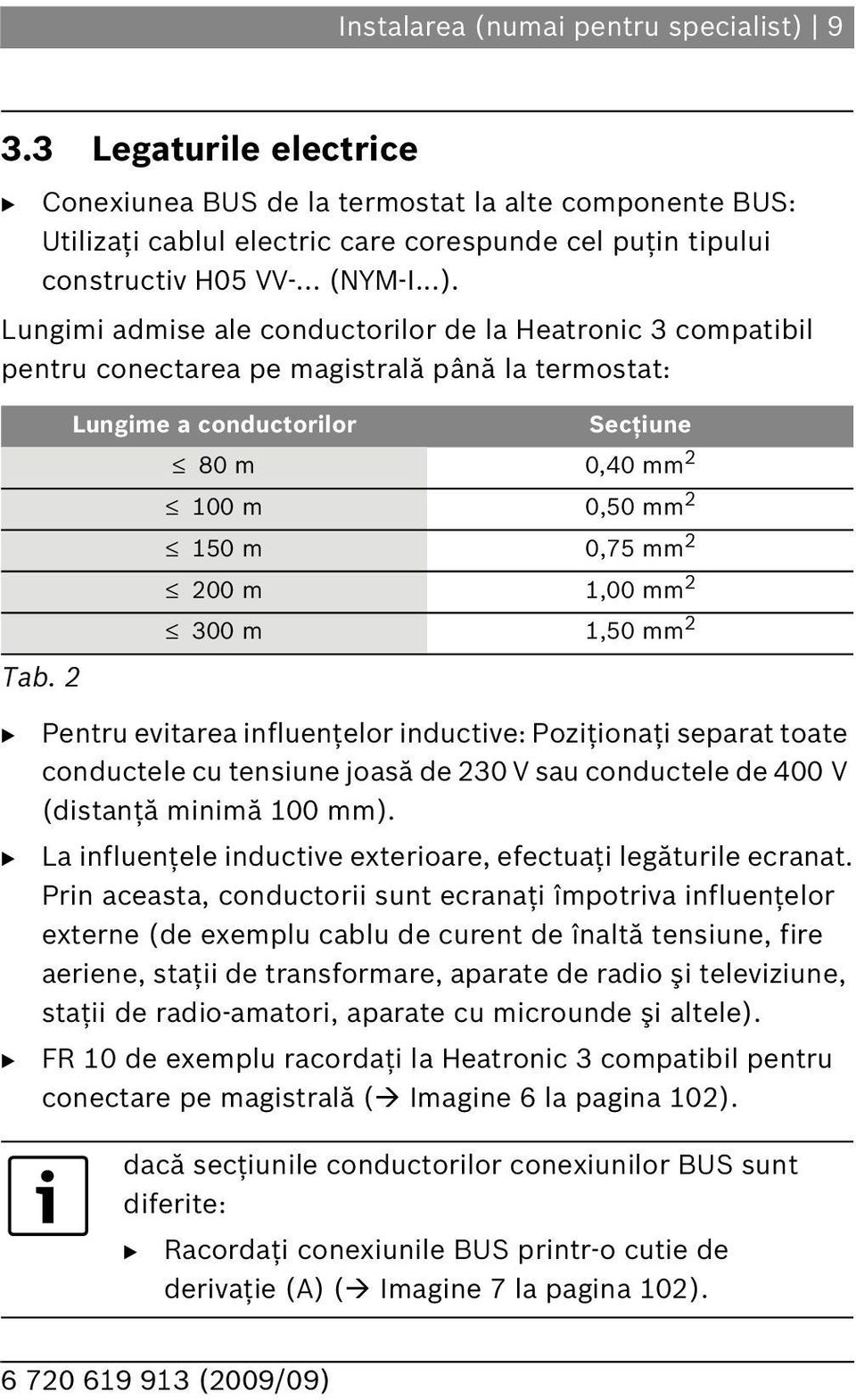 2 Lungime a conductorilor Secţiune 80 m 0,40 mm 2 100 m 0,50 mm 2 150 m 0,75 mm 2 200 m 1,00 mm 2 300 m 1,50 mm 2 Pentru evitarea influenţelor inductive: Poziţionaţi separat toate conductele cu