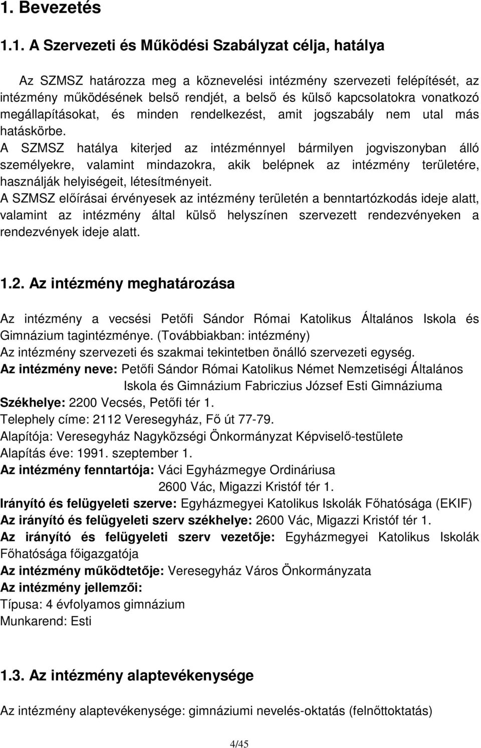 A SZMSZ hatálya kiterjed az intézménnyel bármilyen jogviszonyban álló személyekre, valamint mindazokra, akik belépnek az intézmény területére, használják helyiségeit, létesítményeit.