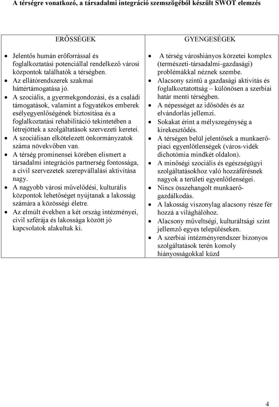 A szociális, a gyermekgondozási, és a családi támogatások, valamint a fogyatékos emberek esélyegyenlőségének biztosítása és a foglalkoztatási rehabilitáció tekintetében a létrejöttek a szolgáltatások