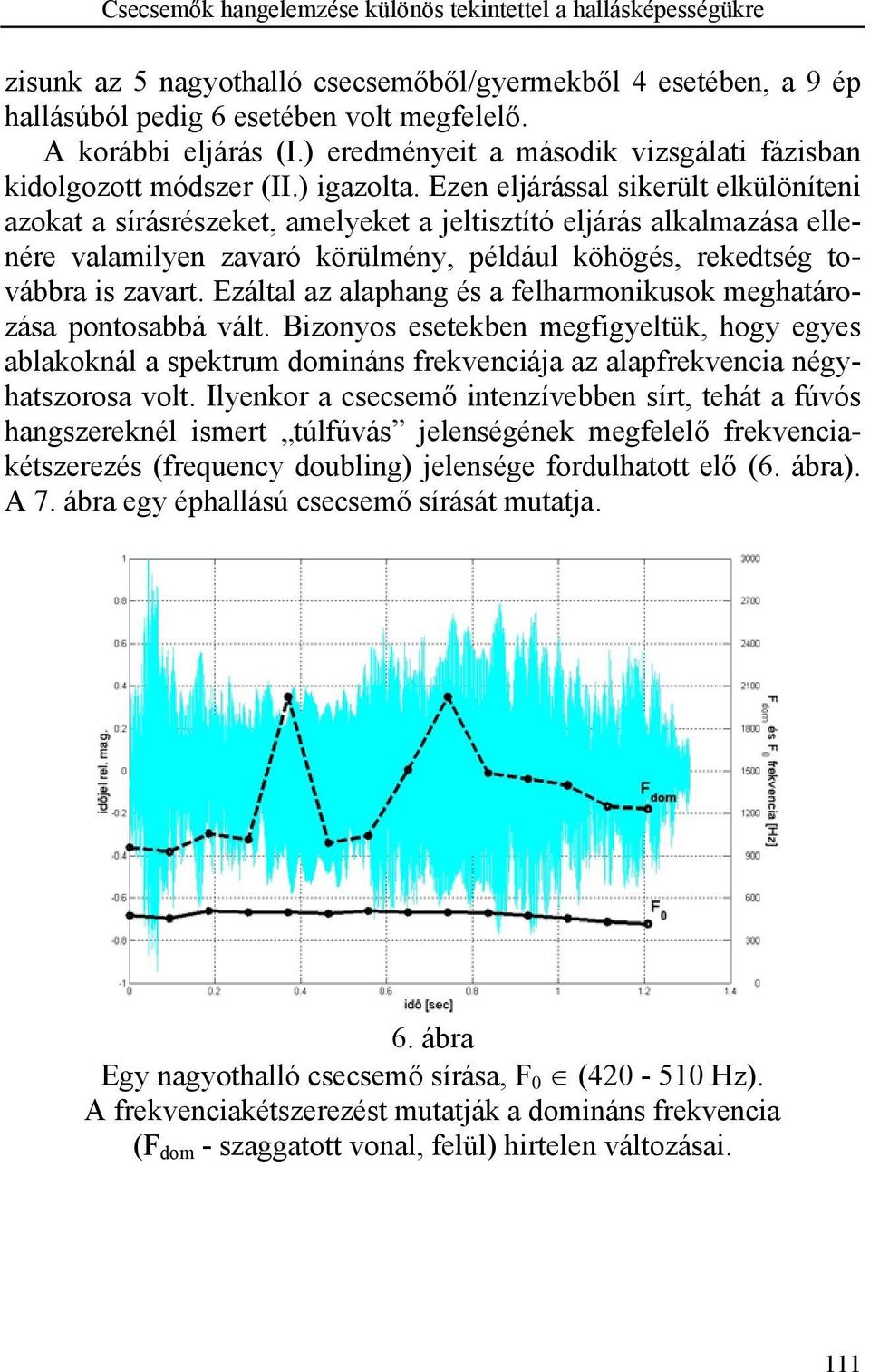 Ezen eljárással sikerült elkülöníteni azokat a sírásrészeket, amelyeket a jeltisztító eljárás alkalmazása ellenére valamilyen zavaró körülmény, például köhögés, rekedtség továbbra is zavart.