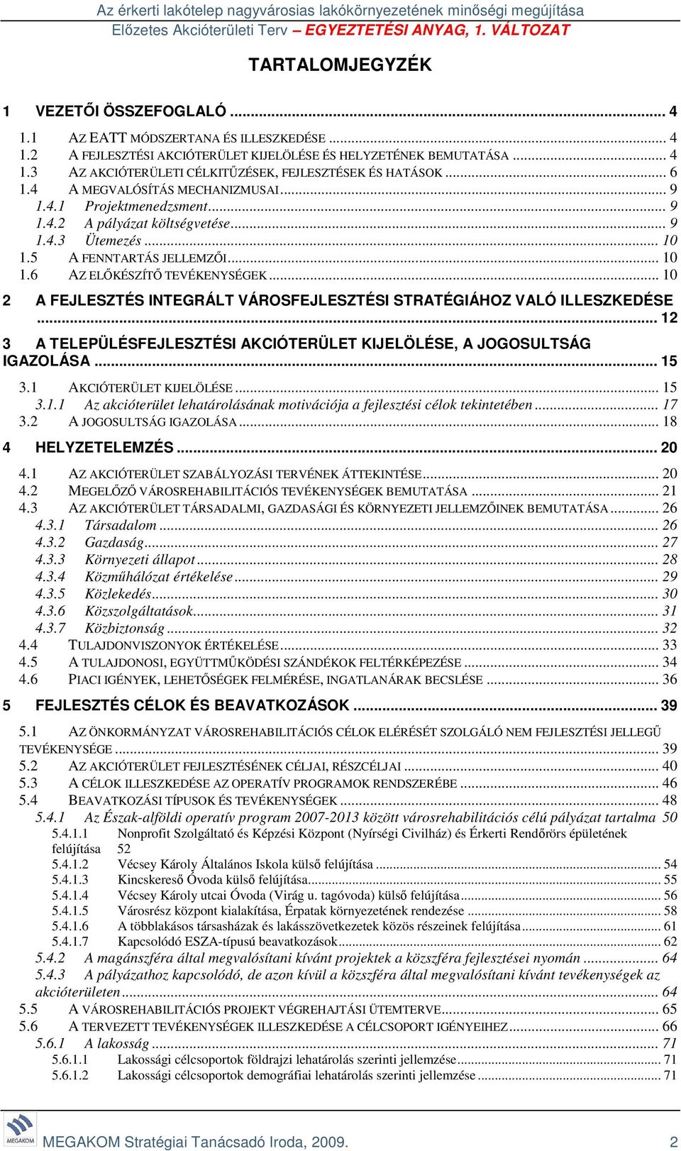 .. 10 2 A FEJLESZTÉS INTEGRÁLT VÁROSFEJLESZTÉSI STRATÉGIÁHOZ VALÓ ILLESZKEDÉSE... 12 3 A TELEPÜLÉSFEJLESZTÉSI AKCIÓTERÜLET KIJELÖLÉSE, A JOGOSULTSÁG IGAZOLÁSA... 15 3.1 AKCIÓTERÜLET KIJELÖLÉSE... 15 3.1.1 Az akcióterület lehatárolásának motivációja a fejlesztési célok tekintetében.