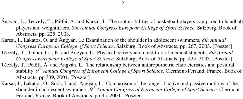 Karsai, I., Lakatos, O. and Ángyán, L.: Examination of the shoulder in adolescent swimmers, 8th Annual Congress European College of Sport Science, Salzburg, Book of Abstracts, pp. 267, 2003.