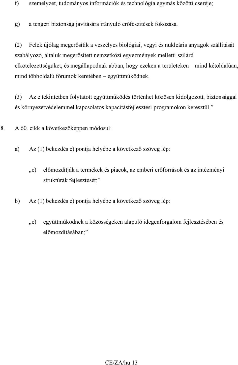 megállapodnak abban, hogy ezeken a területeken mind kétoldalúan, mind többoldalú fórumok keretében együttműködnek.