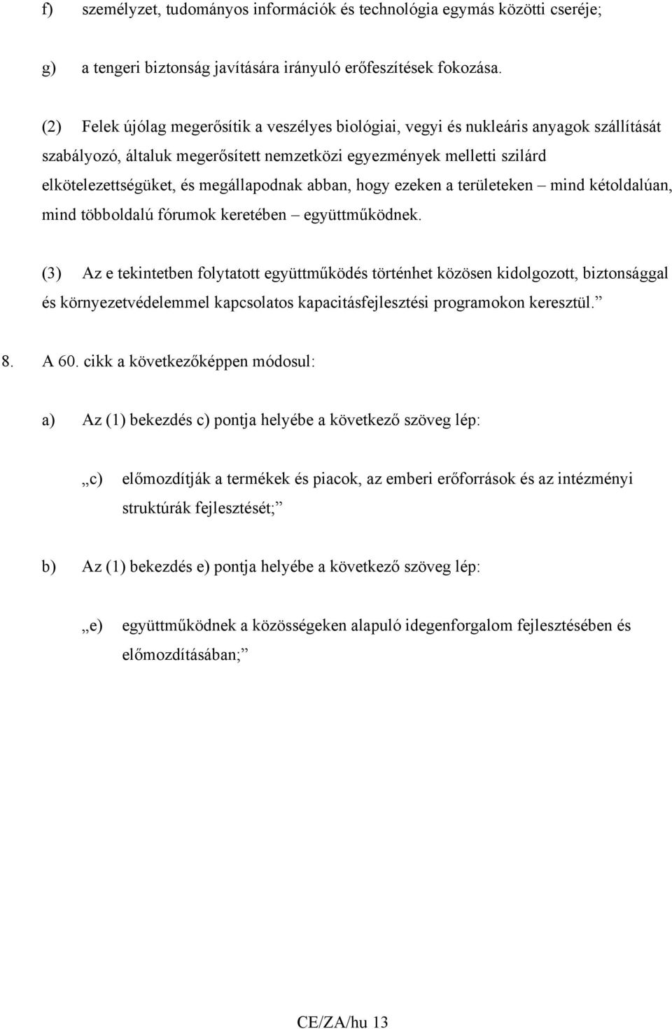 megállapodnak abban, hogy ezeken a területeken mind kétoldalúan, mind többoldalú fórumok keretében együttműködnek.