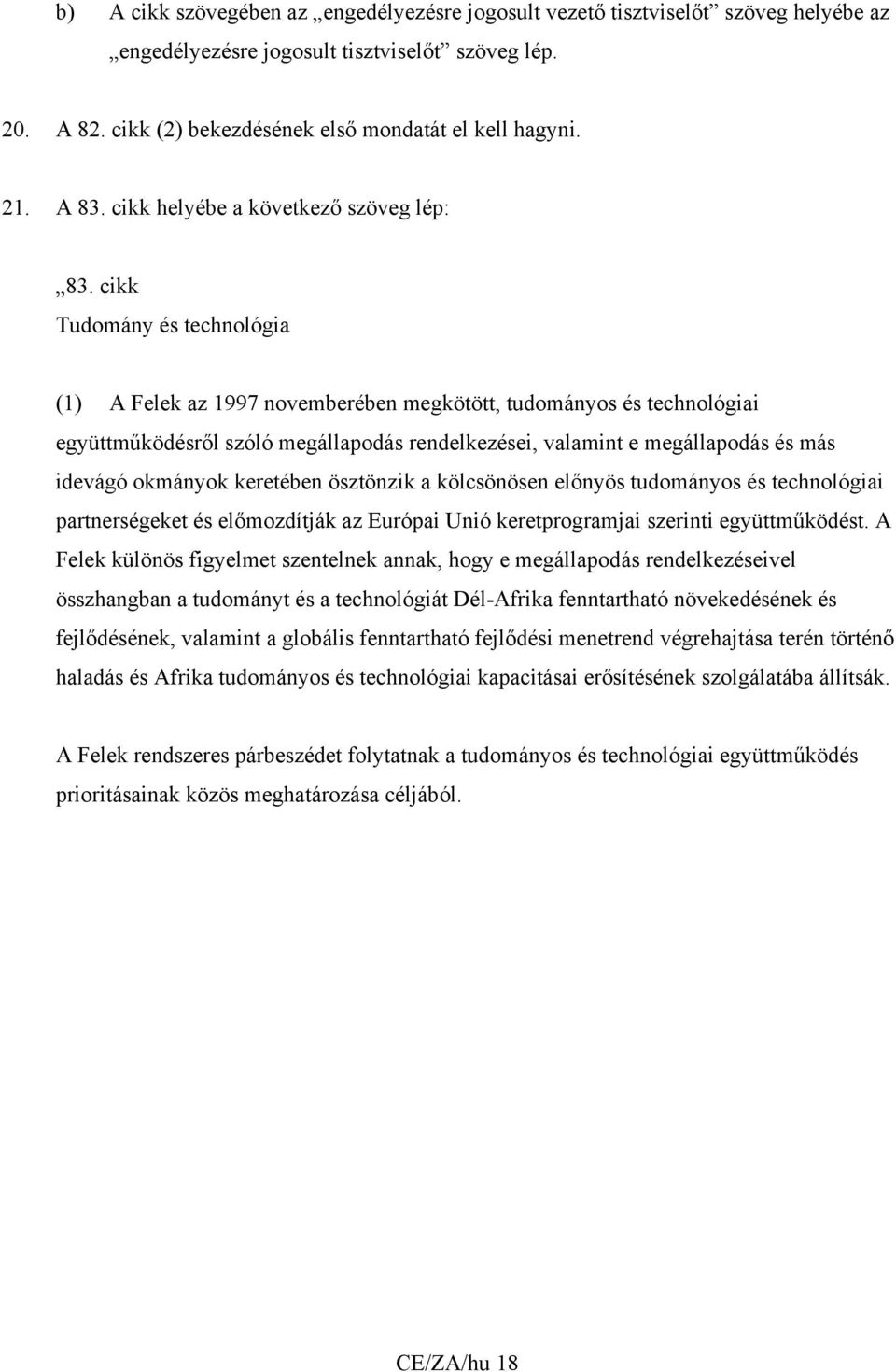 cikk Tudomány és technológia (1) A Felek az 1997 novemberében megkötött, tudományos és technológiai együttműködésről szóló megállapodás rendelkezései, valamint e megállapodás és más idevágó okmányok