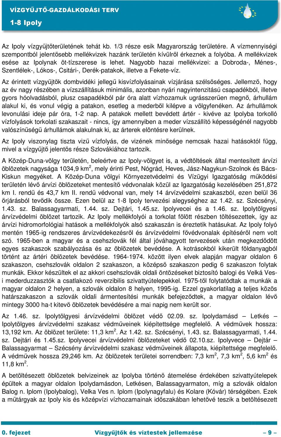 Nagyobb hazai mellékvizei: a Dobroda-, Ménes-, Szentlélek-, Lókos-, Csitári-, Derék-patakok, illetve a Fekete-víz. Az érintett vízgyőjtık dombvidéki jellegő kisvízfolyásainak vízjárása szélsıséges.