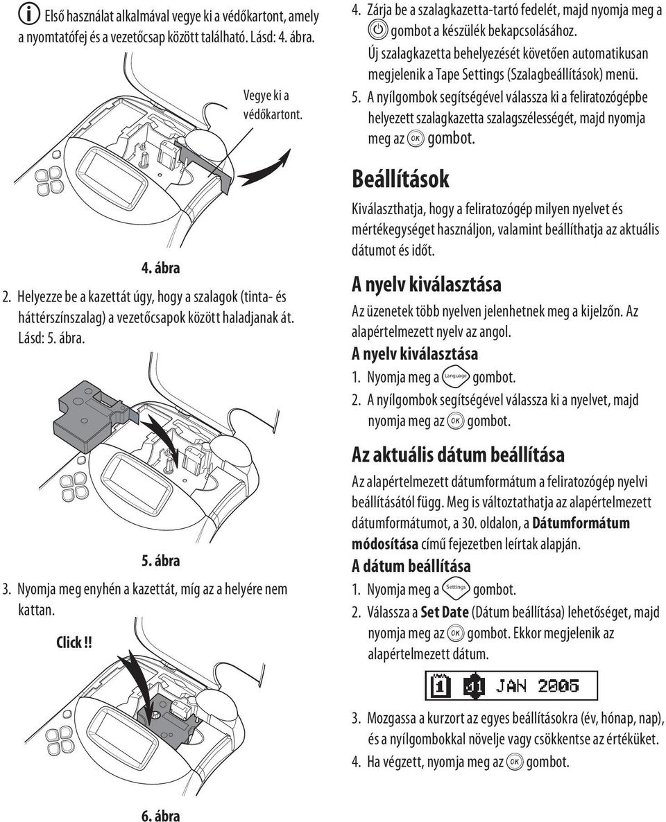 Click!! Vegye ki a védőkartont. 4. Zárja be a szalagkazetta-tartó fedelét, majd nyomja meg a A gombot a készülék bekapcsolásához.