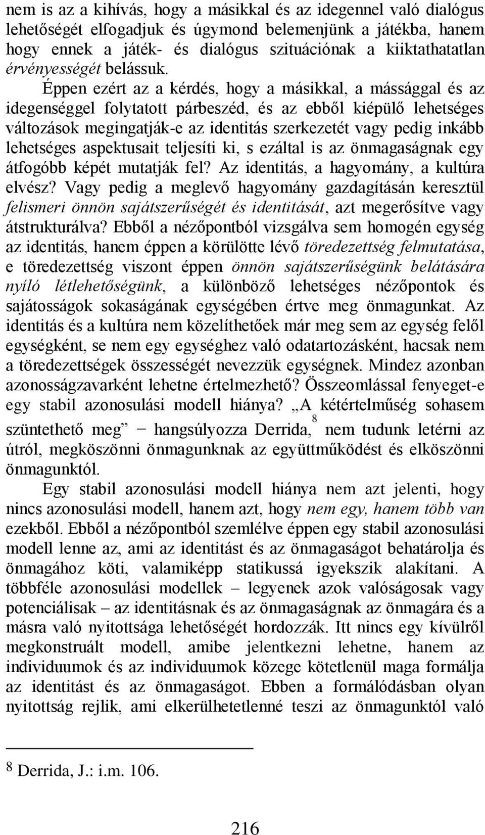 Éppen ezért az a kérdés, hogy a másikkal, a mássággal és az idegenséggel folytatott párbeszéd, és az ebből kiépülő lehetséges változások megingatják-e az identitás szerkezetét vagy pedig inkább