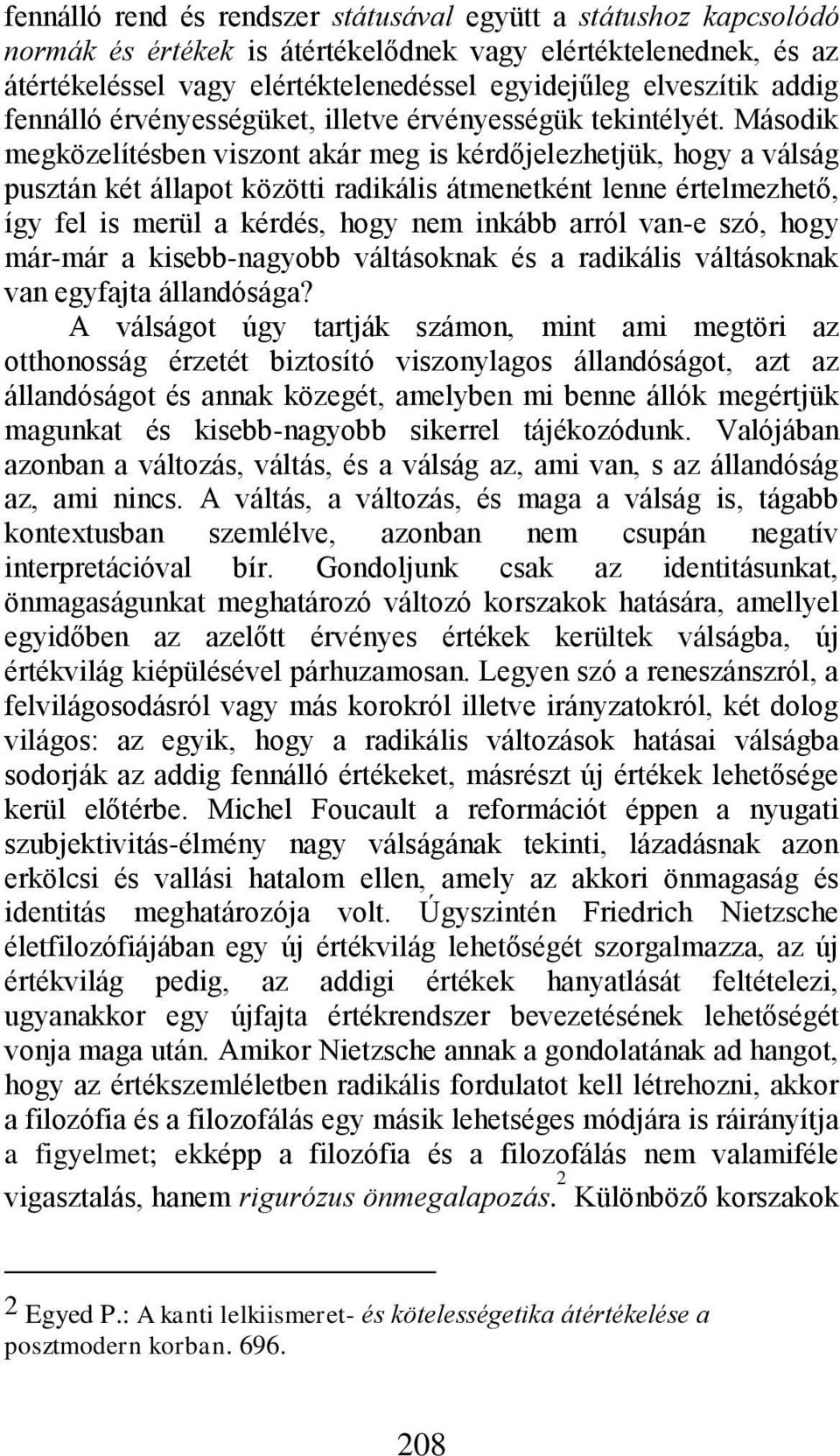 Második megközelítésben viszont akár meg is kérdőjelezhetjük, hogy a válság pusztán két állapot közötti radikális átmenetként lenne értelmezhető, így fel is merül a kérdés, hogy nem inkább arról