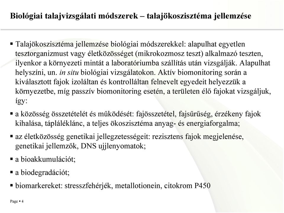 Aktív biomonitoring során a kiválasztott fajok izoláltan és kontrolláltan felnevelt egyedeit helyezzük a környezetbe, míg passzív biomonitoring esetén, a területen él fajokat vizsgáljuk, így: a