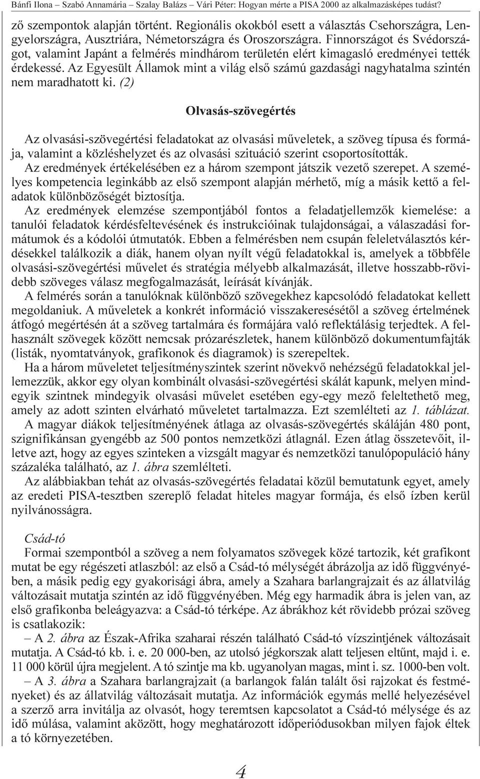 Finnországot és Svédországot, valamint Japánt a felmérés mindhárom területén elért kimagasló eredményei tették érdekessé.
