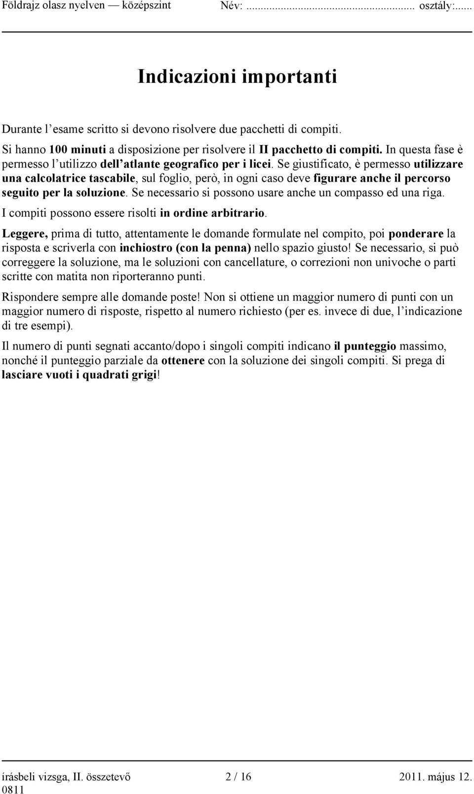 Se giustificato, è permesso utilizzare una calcolatrice tascabile, sul foglio, però, in ogni caso deve figurare anche il percorso seguito per la soluzione.