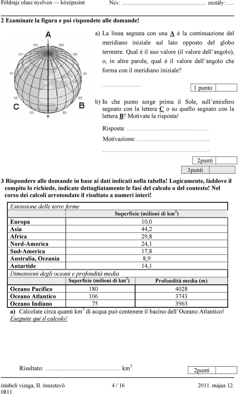 .. 1 punto b) In che punto sorge prima il Sole, sull emisfero segnato con la lettera C o su quello segnato con la lettera B? Motivate la risposta! Risposta:. Motivazione:.