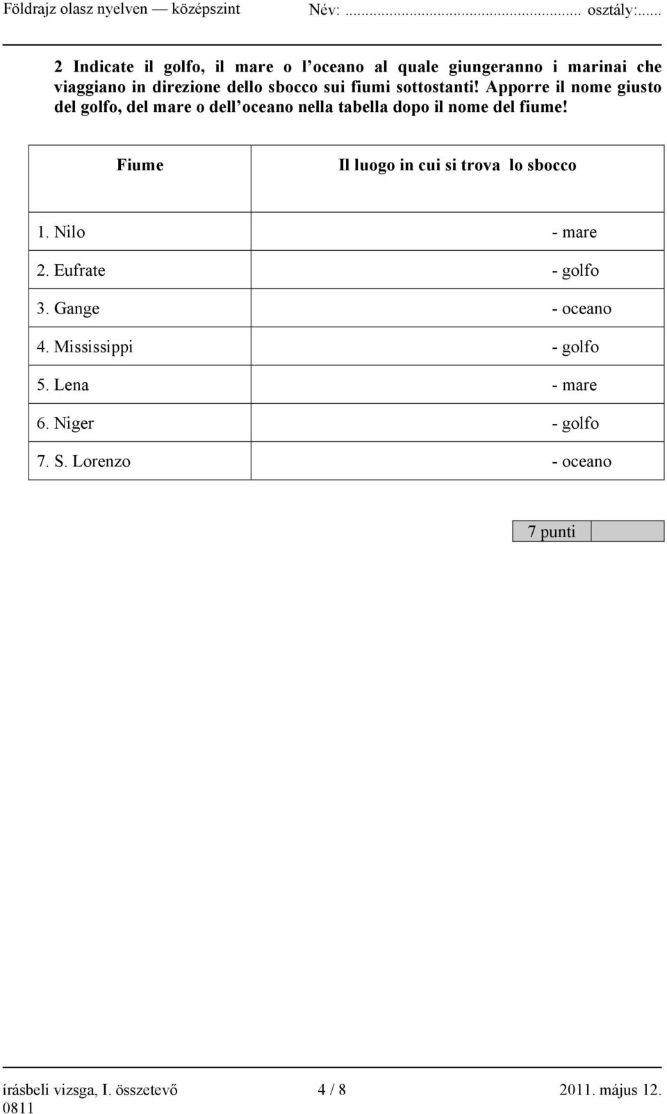 Fiume Il luogo in cui si trova lo sbocco 1. Nilo - mare 2. Eufrate - golfo 3. Gange - oceano 4.